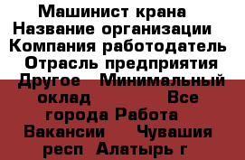 Машинист крана › Название организации ­ Компания-работодатель › Отрасль предприятия ­ Другое › Минимальный оклад ­ 15 000 - Все города Работа » Вакансии   . Чувашия респ.,Алатырь г.